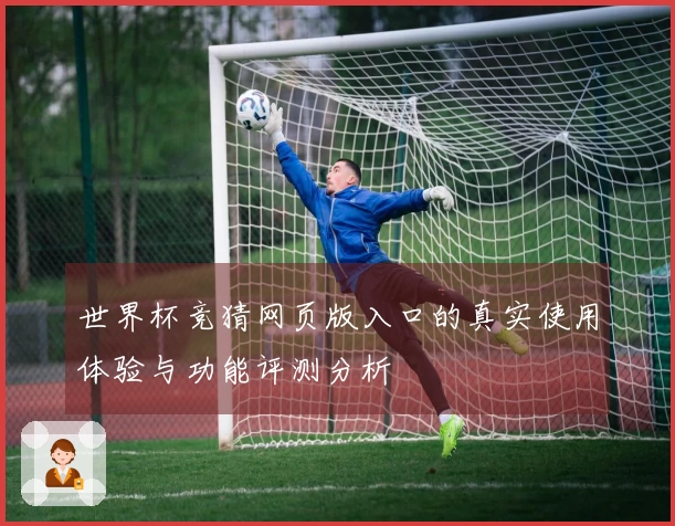 世界杯竞猜网页版入口的真实使用体验与功能评测分析