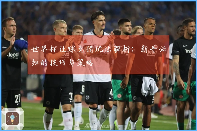 世界杯让球竞猜玩法解析：新手必知的技巧与策略