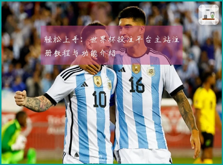 轻松上手：世界杯投注平台主站注册教程与功能介绍