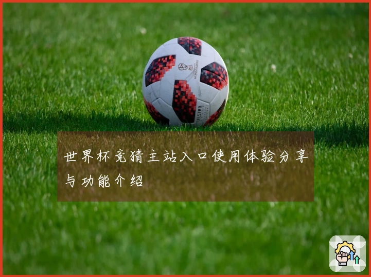 世界杯竞猜主站入口使用体验分享与功能介绍