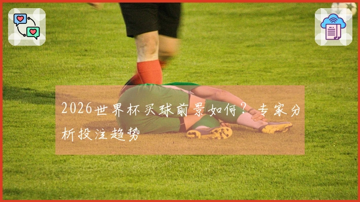 2026世界杯买球前景如何？专家分析投注趋势