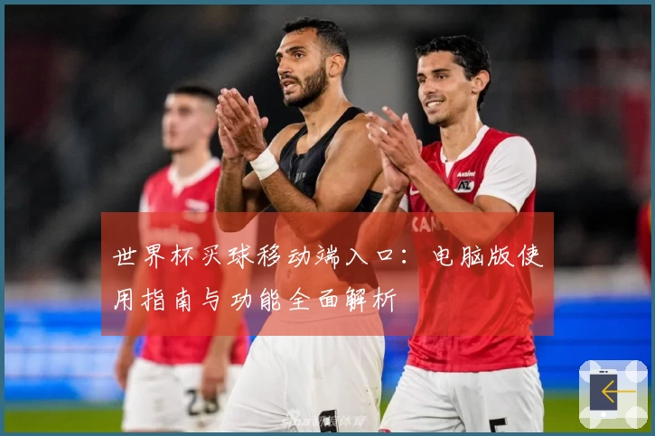 世界杯买球移动端入口:电脑版使用指南与功能全面解析