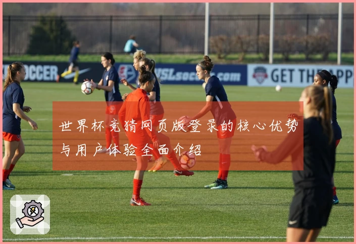 世界杯竞猜网页版登录的核心优势与用户体验全面介绍
