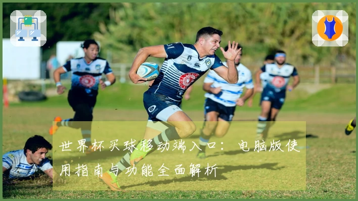 世界杯买球移动端入口：电脑版使用指南与功能全面解析