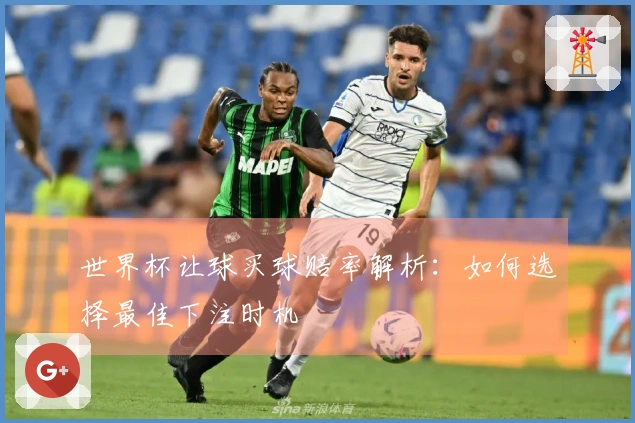 世界杯让球买球赔率解析：如何选择最佳下注时机