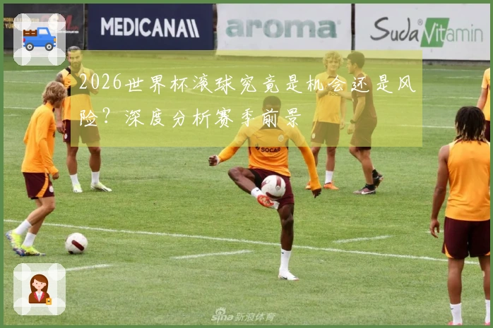 2026世界杯滚球究竟是机会还是风险？深度分析赛季前景
