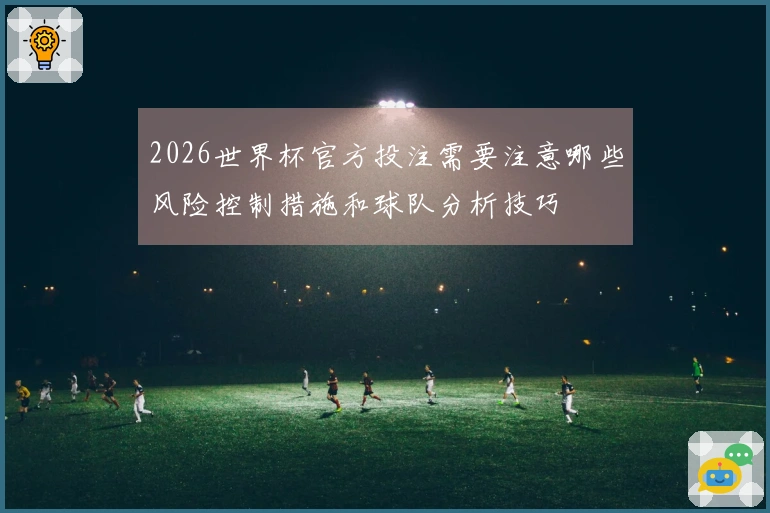 2026世界杯官方投注需要注意哪些风险控制措施和球队分析技巧