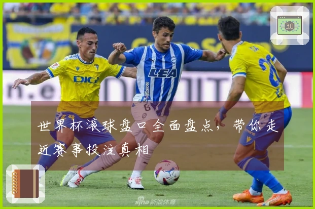 世界杯滚球盘口全面盘点，带你走近赛事投注真相