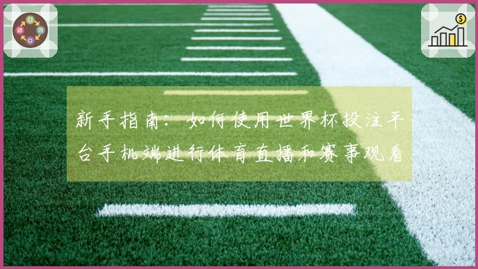 新手指南：如何使用世界杯投注平台手机端进行体育直播和赛事观看