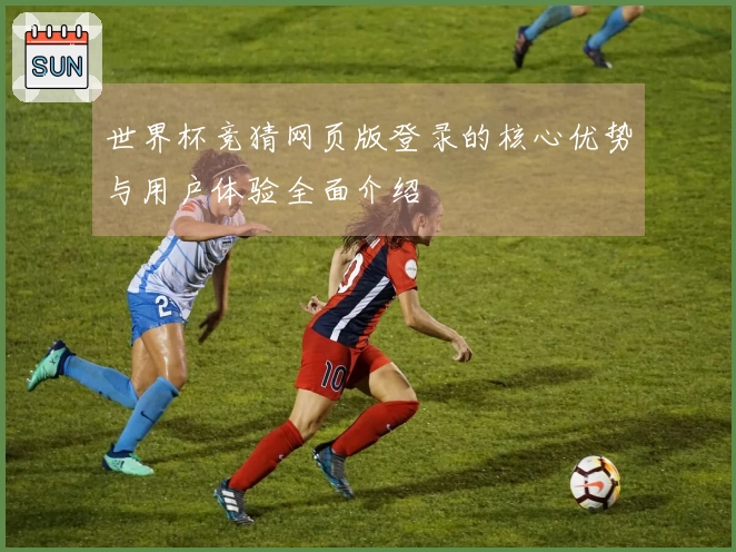世界杯竞猜网页版登录的核心优势与用户体验全面介绍