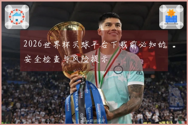 2026世界杯买球平台下载前必知的安全检查与风险提示