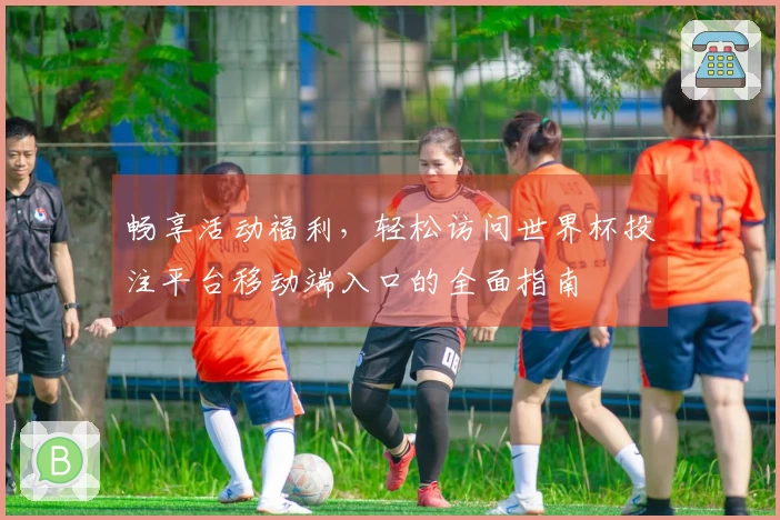 畅享活动福利,轻松访问世界杯投注平台移动端入口的全面指南